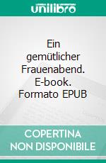 Ein gemütlicher Frauenabend. E-book. Formato EPUB ebook