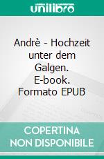 Andrè - Hochzeit unter dem Galgen. E-book. Formato EPUB ebook