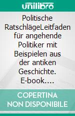 Politische RatschlägeLeitfaden für angehende Politiker mit Beispielen aus der antiken Geschichte. E-book. Formato EPUB