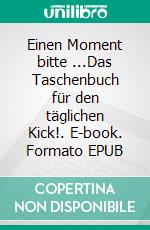 Einen Moment bitte ...Das Taschenbuch für den täglichen Kick!. E-book. Formato EPUB