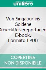 Von Singapur ins Goldene DreieckReisereportagen. E-book. Formato EPUB ebook