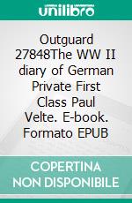 Outguard 27848The WW II diary of German Private First Class  Paul Velte. E-book. Formato EPUB ebook di Peter Jäger