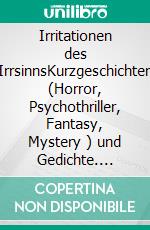 Irritationen des IrrsinnsKurzgeschichten (Horror, Psychothriller, Fantasy, Mystery ) und Gedichte. E-book. Formato EPUB ebook di Jörg Maaß