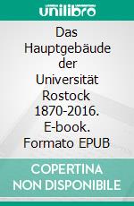 Das Hauptgebäude der Universität Rostock 1870-2016. E-book. Formato EPUB ebook