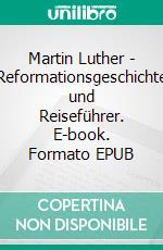 Martin Luther - Reformationsgeschichte und Reiseführer. E-book. Formato EPUB ebook di Martina Hinzmann