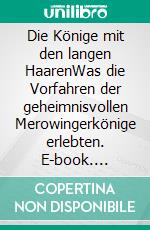 Die Könige mit den langen HaarenWas die Vorfahren der geheimnisvollen Merowingerkönige erlebten. E-book. Formato EPUB ebook