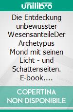 Die Entdeckung unbewusster WesensanteileDer Archetypus Mond mit seinen Licht - und Schattenseiten. E-book. Formato EPUB ebook