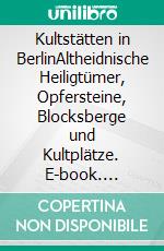 Kultstätten in BerlinAltheidnische Heiligtümer, Opfersteine, Blocksberge und Kultplätze. E-book. Formato EPUB ebook di Árpád Baron von Nahodyl Neményi