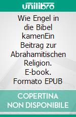 Wie Engel in die Bibel kamenEin Beitrag zur Abrahamitischen Religion. E-book. Formato EPUB ebook