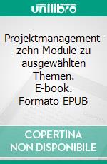 Projektmanagement- zehn Module zu ausgewählten Themen. E-book. Formato EPUB ebook di Helmut Zell