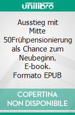 Ausstieg mit Mitte 50Frühpensionierung als Chance zum Neubeginn. E-book. Formato EPUB