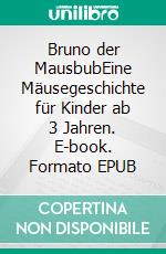 Bruno der MausbubEine Mäusegeschichte für Kinder ab 3 Jahren. E-book. Formato EPUB