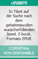 In Tibet auf der Suche nach dem geheimnisvollen wunscherfüllenden Juwel. E-book. Formato EPUB