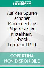 Auf den Spuren schöner MadonnenEine Pilgerreise am Mittelrhein. E-book. Formato EPUB ebook
