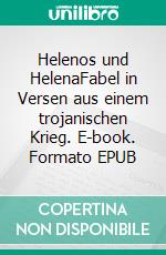 Helenos und HelenaFabel in Versen aus einem trojanischen Krieg. E-book. Formato EPUB ebook
