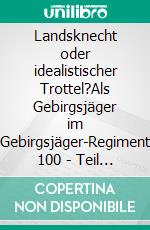 Landsknecht oder idealistischer Trottel?Als Gebirgsjäger im Gebirgsjäger-Regiment 100 - Teil II. E-book. Formato EPUB ebook di Hans-Günther Unger