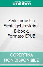 ZeitelmoosEin Fichtelgebirgskrimi. E-book. Formato EPUB ebook di Matthias W. Seidel