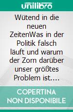 Wütend in die neuen ZeitenWas in der Politik falsch läuft und warum der Zorn darüber unser größtes Problem ist. E-book. Formato EPUB ebook