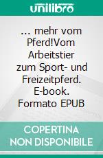... mehr vom Pferd!Vom Arbeitstier zum Sport- und Freizeitpferd. E-book. Formato EPUB ebook