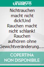 Nichtrauchen macht nicht dick!Und Rauchen macht nicht schlank! Rauchen aufhören ohne Gewichtveränderung. So geht's!. E-book. Formato EPUB ebook di Peter Bußjäger