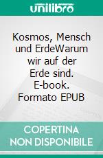 Kosmos, Mensch und ErdeWarum wir auf der Erde sind. E-book. Formato EPUB ebook