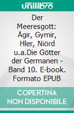 Der Meeresgott: Ägir, Gymir, Hler, Niörd u.a.Die Götter der Germanen - Band 10. E-book. Formato EPUB ebook