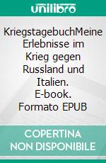 KriegstagebuchMeine Erlebnisse im Krieg gegen Russland und Italien. E-book. Formato EPUB ebook