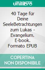 40 Tage für Deine SeeleBetrachtungen zum Lukas - Evangelium. E-book. Formato EPUB ebook