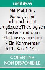 Mit Matthäus &quot;... bin ich noch nicht fertig&quot;Theologische Existenz mit dem Mattäusevangelium - Ein Kommentar Bd.1, Kap 1-14. E-book. Formato EPUB ebook