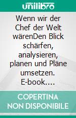 Wenn wir der Chef der Welt wärenDen Blick schärfen, analysieren, planen und Pläne umsetzen. E-book. Formato EPUB ebook di Werner Wetekamp