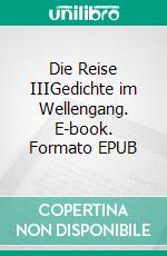 Die Reise IIIGedichte im Wellengang. E-book. Formato EPUB ebook