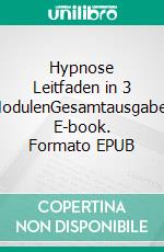 Hypnose Leitfaden in 3 ModulenGesamtausgabe. E-book. Formato EPUB ebook