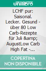 LCHF pur: Saisonal. Lecker. Gesund - über 80 Low Carb-Rezepte für Juli &amp; AugustLow Carb High Fat - natürlich gesund leben. E-book. Formato EPUB ebook