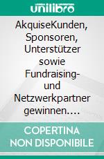 AkquiseKunden, Sponsoren, Unterstützer sowie Fundraising- und Netzwerkpartner gewinnen. E-book. Formato EPUB ebook