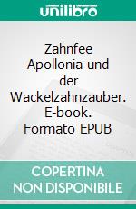 Zahnfee Apollonia und der Wackelzahnzauber. E-book. Formato EPUB