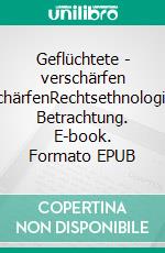 Geflüchtete - verschärfen UnschärfenRechtsethnologische Betrachtung. E-book. Formato EPUB