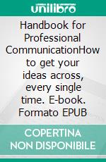 Handbook for Professional CommunicationHow to get your ideas across, every single time. E-book. Formato EPUB ebook di Hans Gutbrod