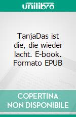 TanjaDas ist die, die wieder lacht. E-book. Formato EPUB ebook di Gisa Rausch