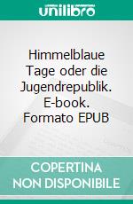 Himmelblaue Tage oder die Jugendrepublik. E-book. Formato EPUB ebook