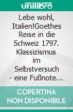 Lebe wohl, Italien!Goethes Reise in die Schweiz 1797. Klassizismus im Selbstversuch - eine Fußnote zu Goethes Leben. E-book. Formato EPUB ebook di Clara Hermans