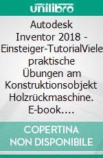 Autodesk Inventor 2018 - Einsteiger-TutorialViele praktische Übungen am Konstruktionsobjekt Holzrückmaschine. E-book. Formato EPUB ebook di Christian Schlieder