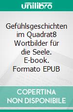 Gefühlsgeschichten im Quadrat8 Wortbilder für die Seele. E-book. Formato EPUB ebook