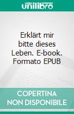 Erklärt mir bitte dieses Leben. E-book. Formato EPUB