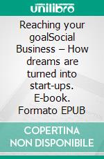 Reaching your goalSocial Business – How dreams are turned into start-ups. E-book. Formato EPUB ebook