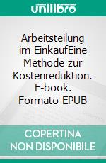 Arbeitsteilung im EinkaufEine Methode zur Kostenreduktion. E-book. Formato EPUB ebook di Lutz Schwalbach