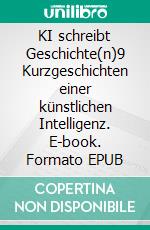 KI schreibt Geschichte(n)9 Kurzgeschichten einer künstlichen Intelligenz. E-book. Formato EPUB ebook