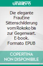 Die elegante FrauEine Sittenschilderung vom Rokoko bis zur Gegenwart. E-book. Formato EPUB ebook di Gertrude Aretz