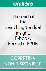 The end of the searchingNondual insight. E-book. Formato EPUB ebook