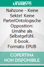 Nahzone - Keine Sekte! Keine Partei!Ontologische Opposition: Urnähe als Selbstgefühl. E-book. Formato EPUB ebook di Tom De Toys