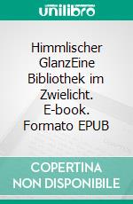 Himmlischer GlanzEine Bibliothek im Zwielicht. E-book. Formato EPUB ebook